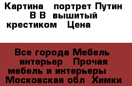 Картина - портрет Путин В.В. вышитый крестиком › Цена ­ 15 000 - Все города Мебель, интерьер » Прочая мебель и интерьеры   . Московская обл.,Химки г.